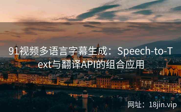 91视频多语言字幕生成：Speech-to-Text与翻译API的组合应用  第1张