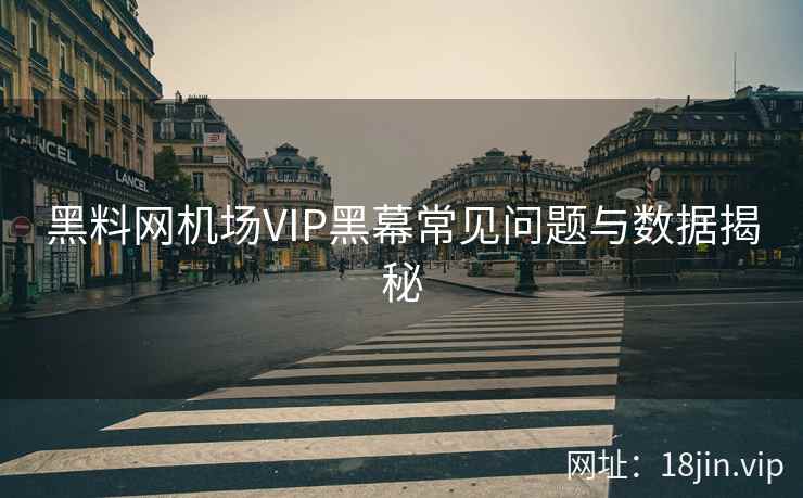 黑料网机场VIP黑幕常见问题与数据揭秘
