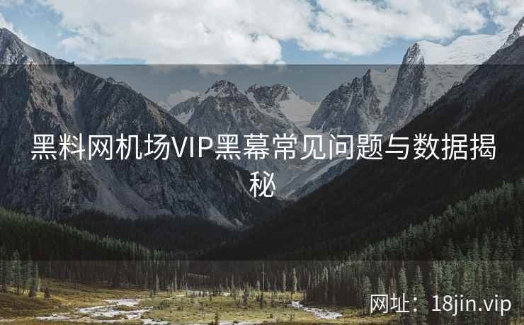 黑料网机场VIP黑幕常见问题与数据揭秘  第2张