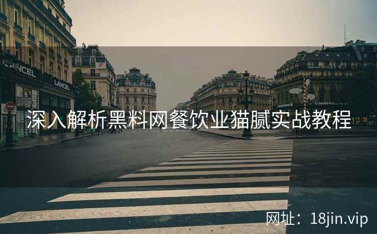 深入解析黑料网餐饮业猫腻实战教程