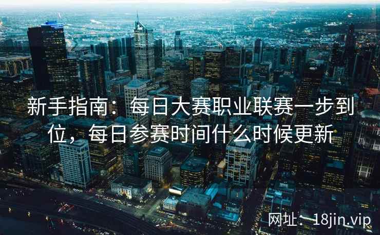 新手指南：每日大赛职业联赛一步到位，每日参赛时间什么时候更新  第2张
