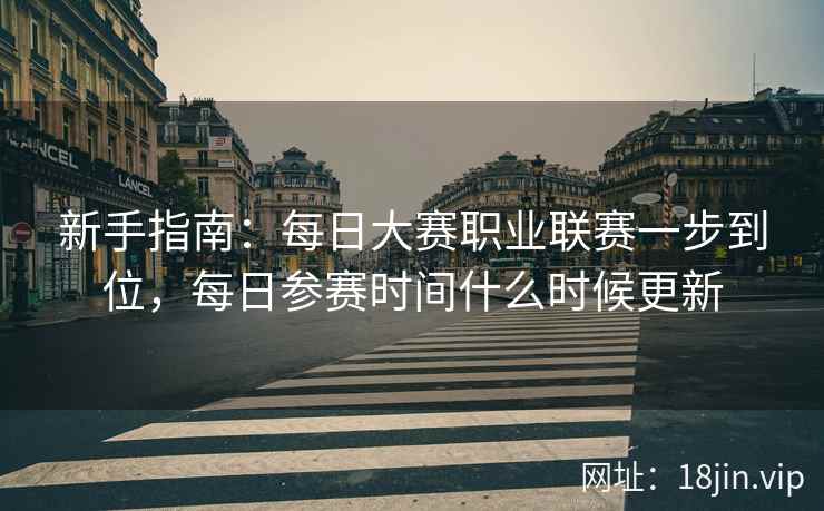 新手指南：每日大赛职业联赛一步到位，每日参赛时间什么时候更新  第1张