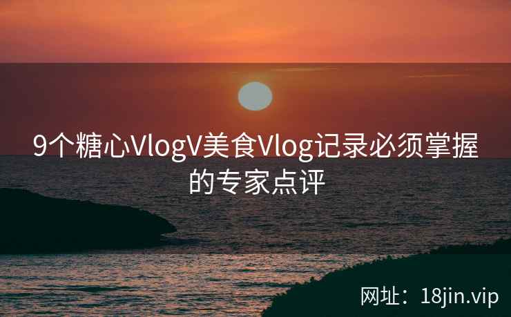 9个糖心VlogV美食Vlog记录必须掌握的专家点评  第1张