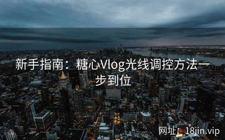 新手指南：糖心Vlog光线调控方法一步到位