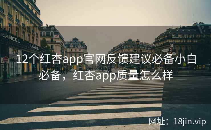 12个红杏app官网反馈建议必备小白必备，红杏app质量怎么样  第2张