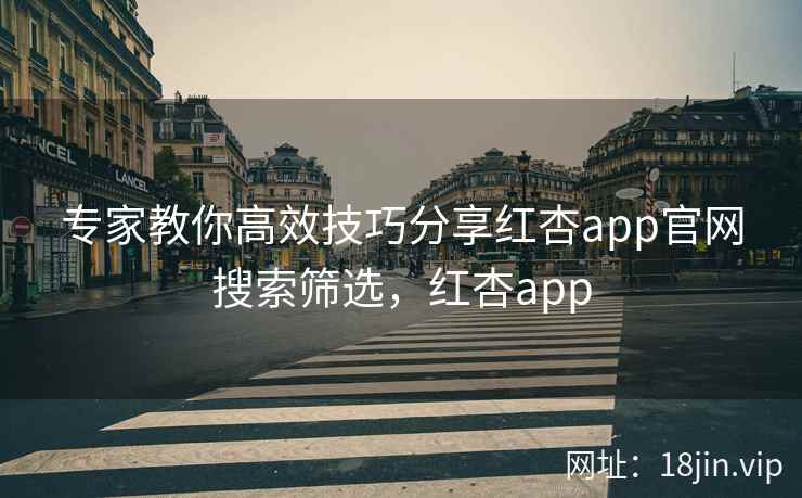 专家教你高效技巧分享红杏app官网搜索筛选，红杏app