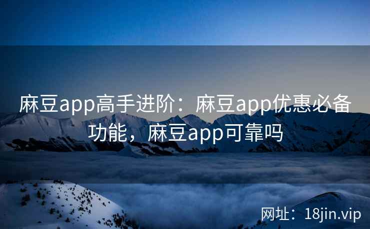 麻豆app高手进阶：麻豆app优惠必备功能，麻豆app可靠吗  第2张