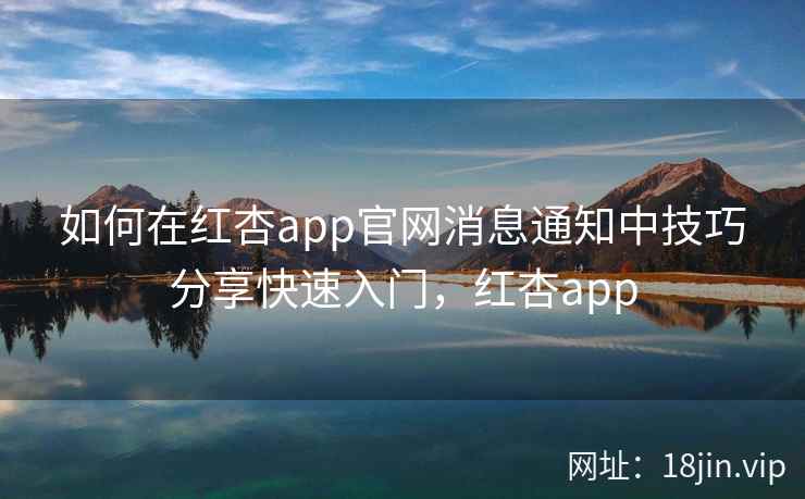 如何在红杏app官网消息通知中技巧分享快速入门，红杏app  第2张