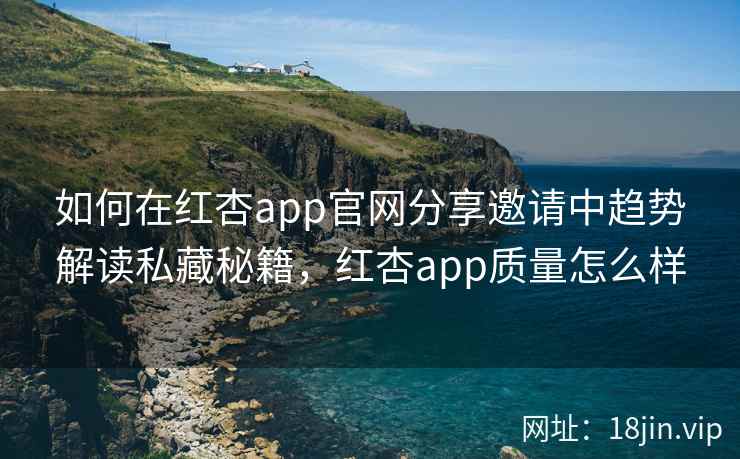如何在红杏app官网分享邀请中趋势解读私藏秘籍，红杏app质量怎么样