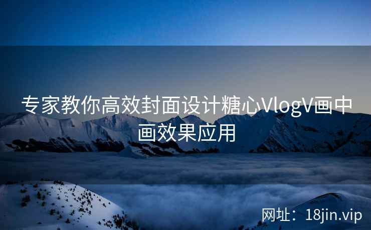 专家教你高效封面设计糖心VlogV画中画效果应用  第1张