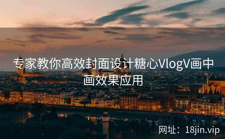 专家教你高效封面设计糖心VlogV画中画效果应用  第2张