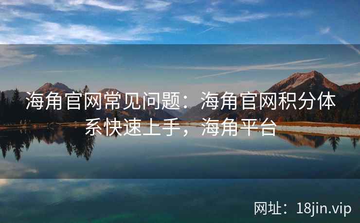 海角官网常见问题：海角官网积分体系快速上手，海角平台