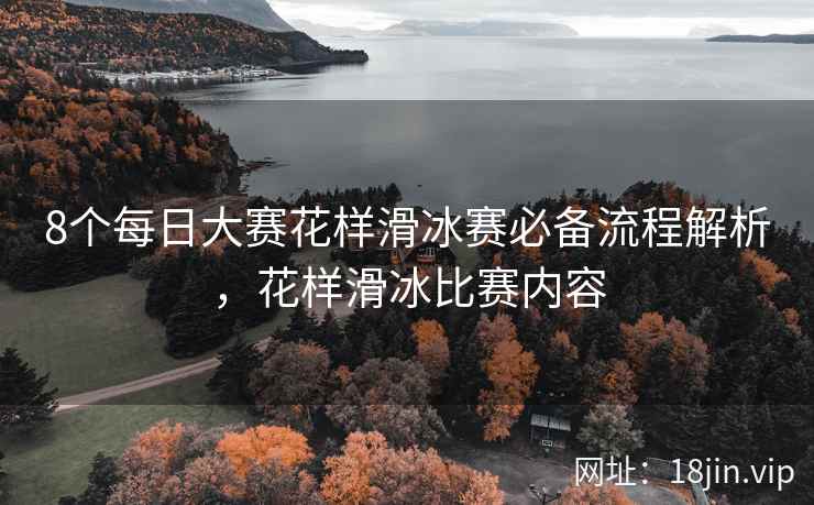 8个每日大赛花样滑冰赛必备流程解析，花样滑冰比赛内容  第1张