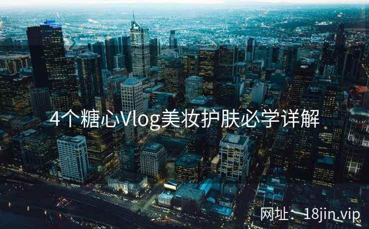 4个糖心Vlog美妆护肤必学详解