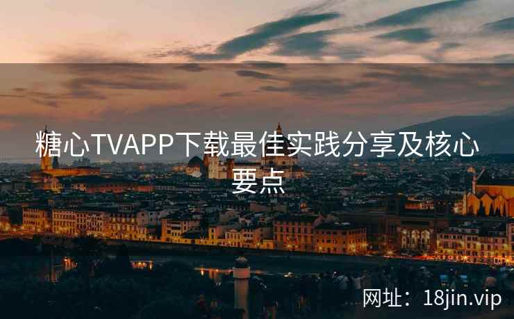 糖心TVAPP下载最佳实践分享及核心要点  第2张
