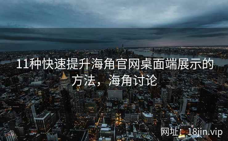 11种快速提升海角官网桌面端展示的方法，海角讨论
