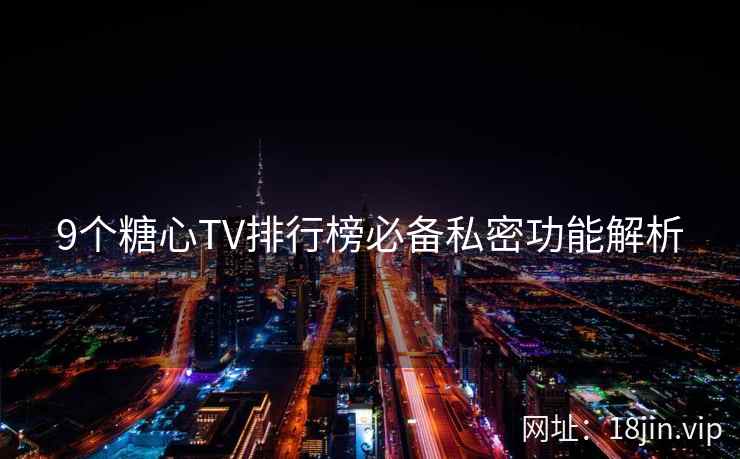 9个糖心TV排行榜必备私密功能解析  第2张