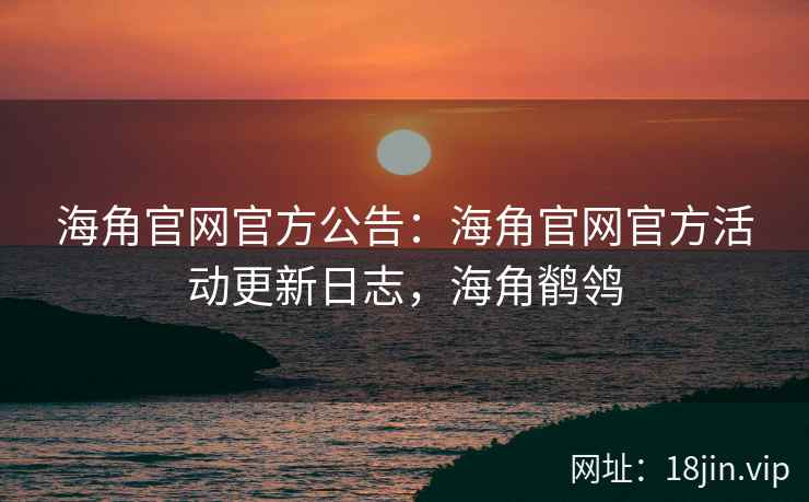 海角官网官方公告：海角官网官方活动更新日志，海角鹡鸰  第2张