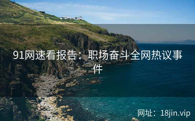 91网速看报告：职场奋斗全网热议事件  第2张