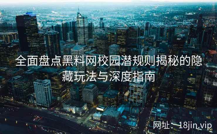 全面盘点黑料网校园潜规则揭秘的隐藏玩法与深度指南  第2张