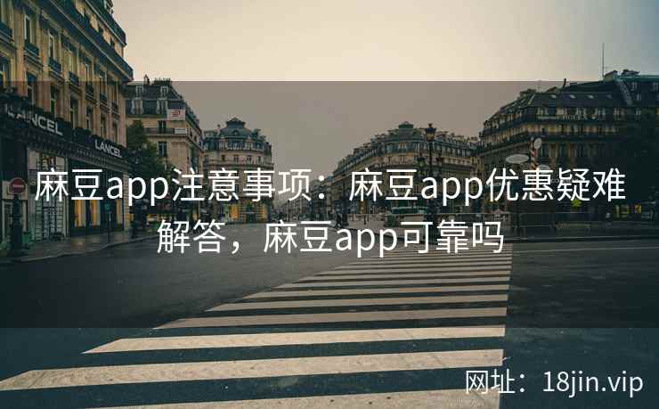 麻豆app注意事项：麻豆app优惠疑难解答，麻豆app可靠吗