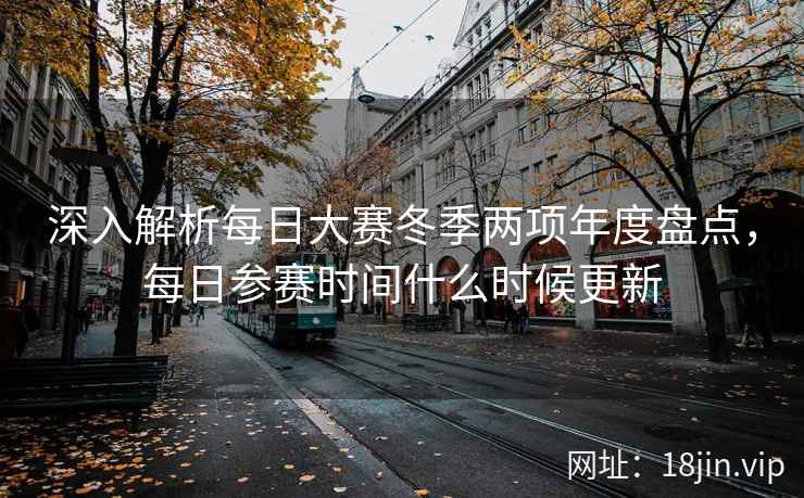 深入解析每日大赛冬季两项年度盘点，每日参赛时间什么时候更新  第2张