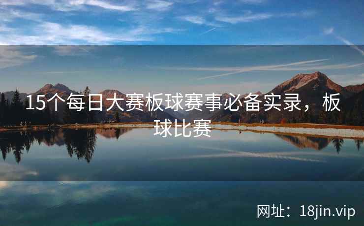 15个每日大赛板球赛事必备实录，板球比赛