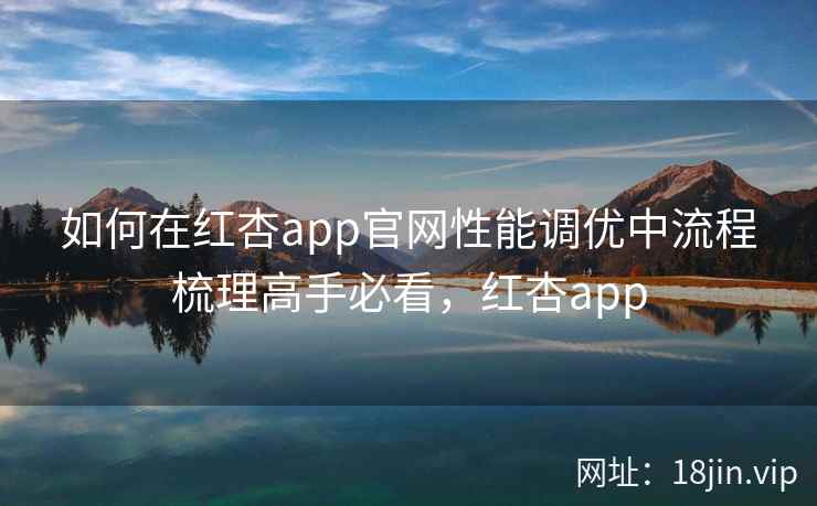 如何在红杏app官网性能调优中流程梳理高手必看，红杏app  第2张