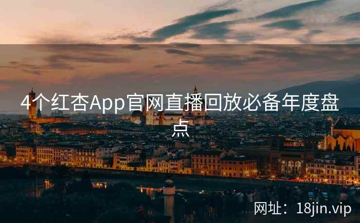 4个红杏App官网直播回放必备年度盘点  第2张