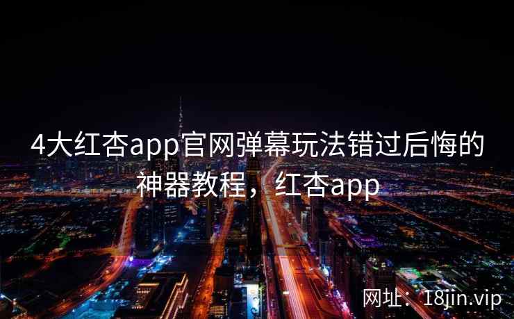 4大红杏app官网弹幕玩法错过后悔的神器教程，红杏app  第2张