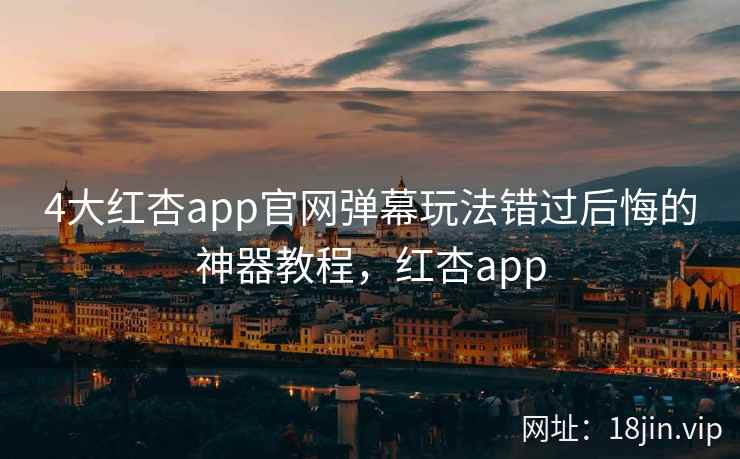 4大红杏app官网弹幕玩法错过后悔的神器教程，红杏app