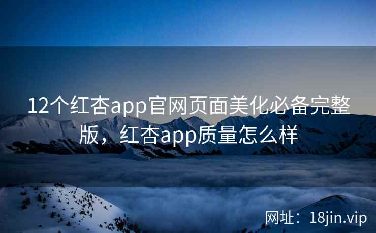 12个红杏app官网页面美化必备完整版，红杏app质量怎么样