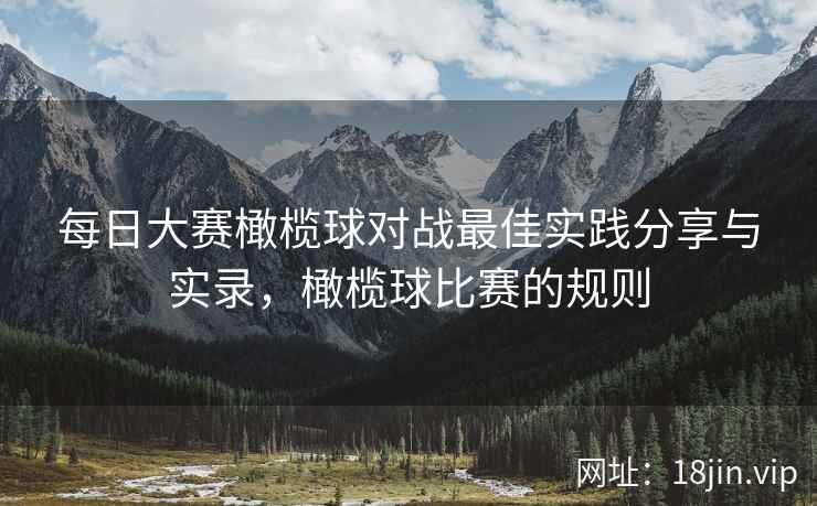 每日大赛橄榄球对战最佳实践分享与实录，橄榄球比赛的规则