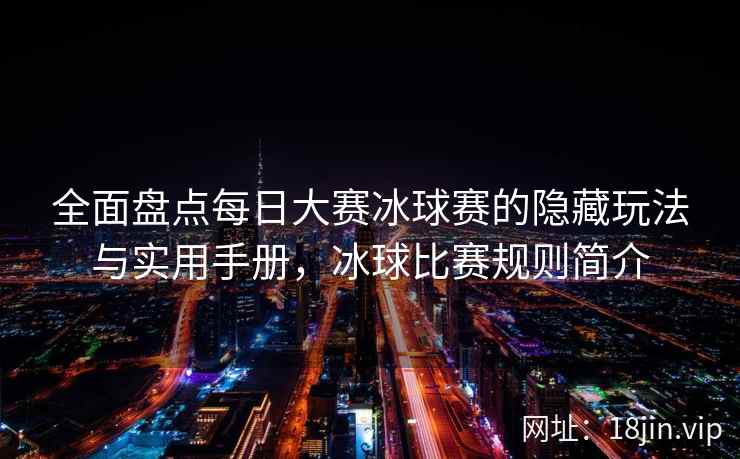 全面盘点每日大赛冰球赛的隐藏玩法与实用手册，冰球比赛规则简介  第2张