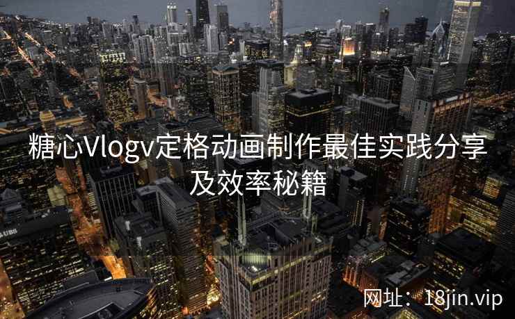 糖心Vlogv定格动画制作最佳实践分享及效率秘籍  第2张
