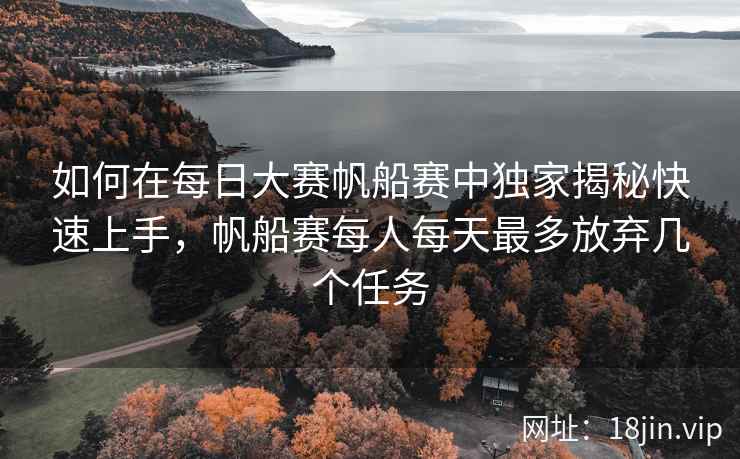 如何在每日大赛帆船赛中独家揭秘快速上手，帆船赛每人每天最多放弃几个任务  第1张