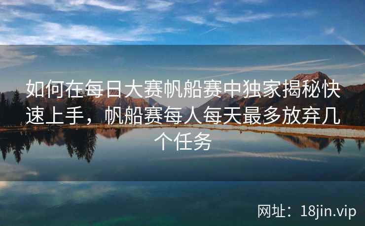 如何在每日大赛帆船赛中独家揭秘快速上手，帆船赛每人每天最多放弃几个任务  第2张