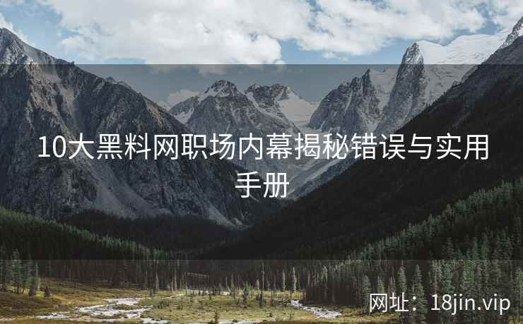 10大黑料网职场内幕揭秘错误与实用手册  第2张