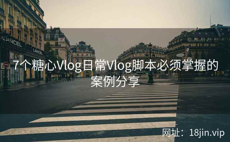 7个糖心Vlog日常Vlog脚本必须掌握的案例分享