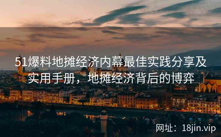 51爆料地摊经济内幕最佳实践分享及实用手册，地摊经济背后的博弈  第1张