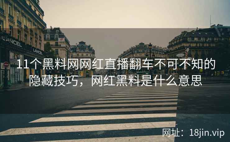 11个黑料网网红直播翻车不可不知的隐藏技巧，网红黑料是什么意思  第1张