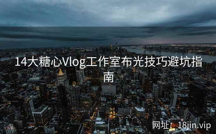 14大糖心Vlog工作室布光技巧避坑指南  第2张