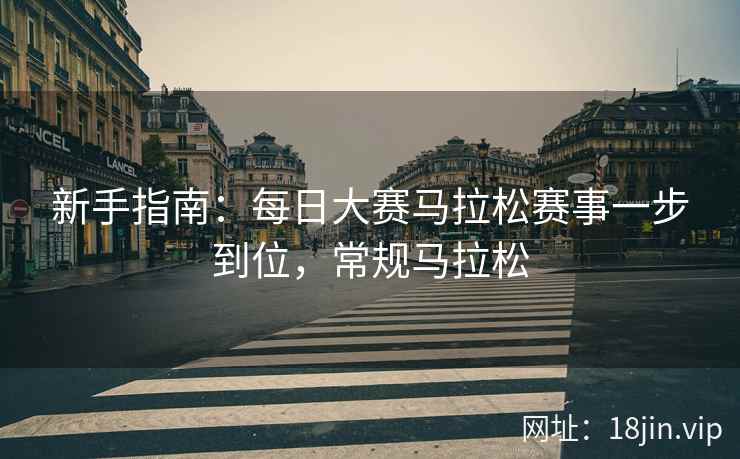 新手指南：每日大赛马拉松赛事一步到位，常规马拉松  第2张