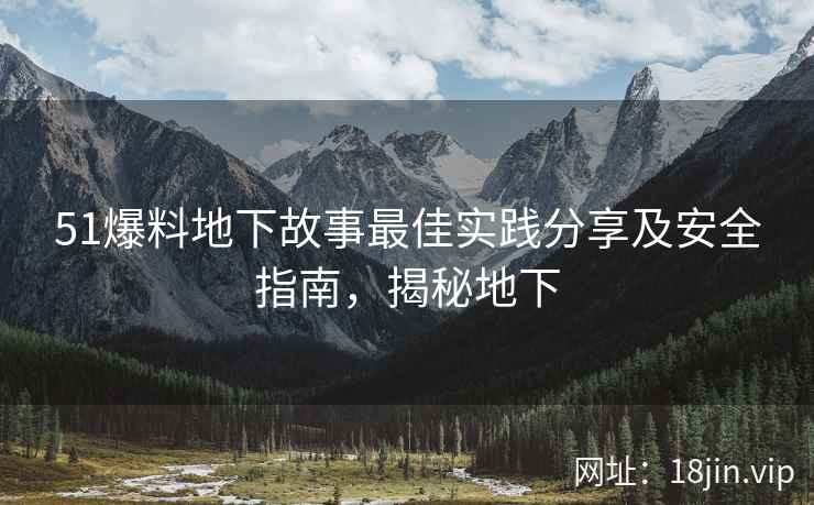 51爆料地下故事最佳实践分享及安全指南，揭秘地下  第1张