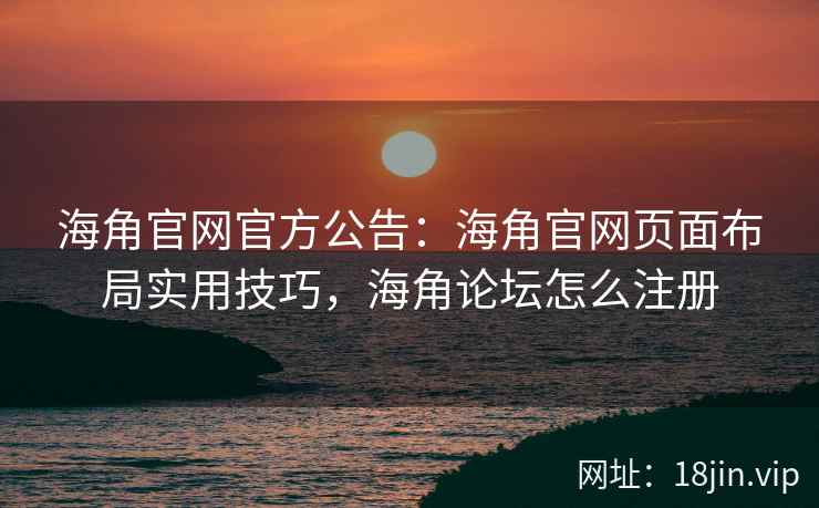 海角官网官方公告：海角官网页面布局实用技巧，海角论坛怎么注册  第1张