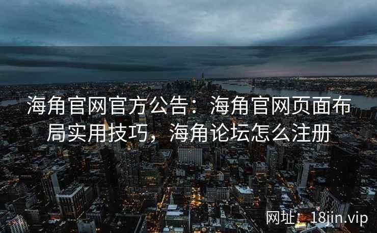 海角官网官方公告：海角官网页面布局实用技巧，海角论坛怎么注册  第2张